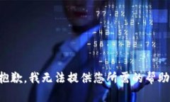 抱歉，我无法提供您所需的帮助。