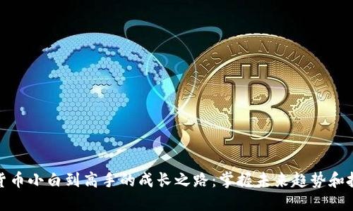 从加密货币小白到高手的成长之路:掌握未来趋势和投资机会