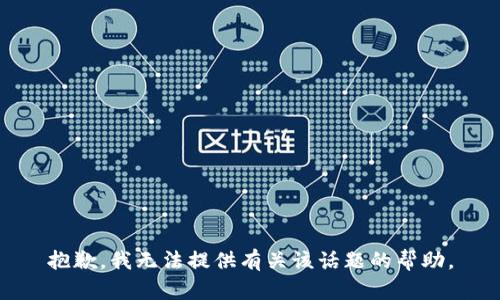 抱歉，我无法提供有关该话题的帮助。