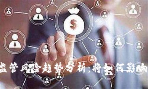 2025年加密货币监管风险趋势分析：将如何影响市场与投资者决策