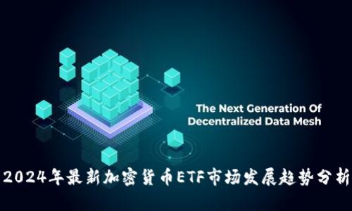 2024年最新加密货币ETF市场发展趋势分析