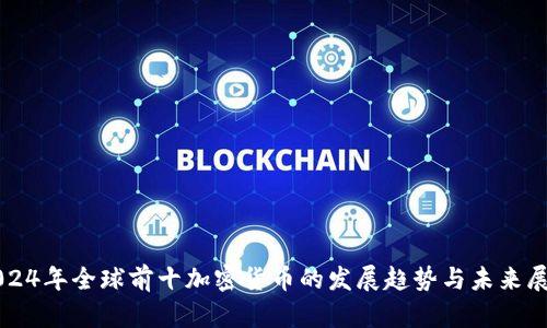 2024年全球前十加密货币的发展趋势与未来展望