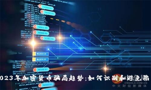 2023年加密货币骗局趋势：如何识别和避免陷阱
