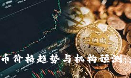 2024年加密货币价格趋势与机构预测：未来可能性分析