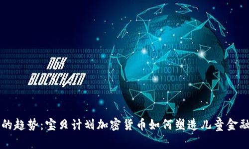 未来的趋势：宝贝计划加密货币如何塑造儿童金融教育