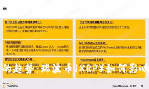 未来数字货币的趋势：瑞波币（XRP）如何影响全球支付系统