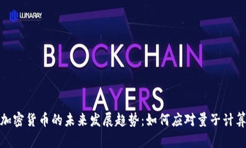 抗量子加密货币的未来发展趋势：如何应对量子计算的挑战