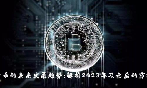 加密货币的未来发展趋势：解析2023年及之后的市场动向