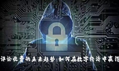 加密货币评论收费的未来趋势：如何在数字经济中赢得用户信任