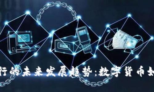 央行加密货币发行的未来发展趋势：数字货币如何重塑金融市场