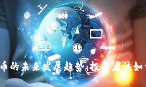 加密货币的未来发展趋势:投资者该如何把握?