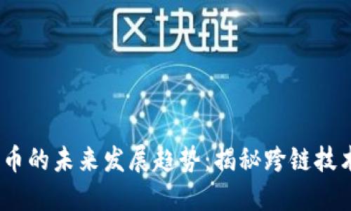 Cosmos加密货币的未来发展趋势：揭秘跨链技术的潜力与挑战