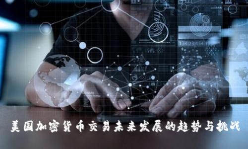 美国加密货币交易未来发展的趋势与挑战