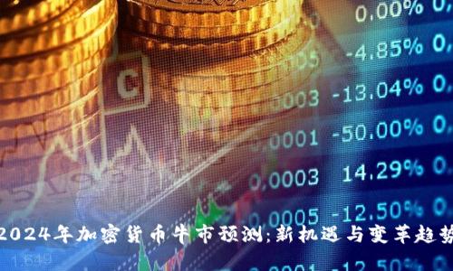 2024年加密货币牛市预测:新机遇与变革趋势