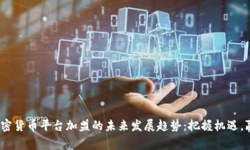 2024年加密货币平台加盟的未来发展趋势:把握机遇,赢在起跑线