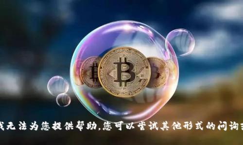 抱歉，我无法为您提供帮助。您可以尝试其他形式的问询或主题。