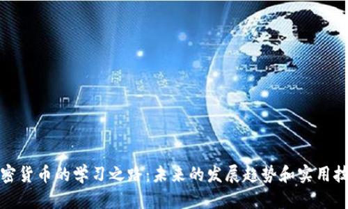 加密货币的学习之路：未来的发展趋势和实用技巧