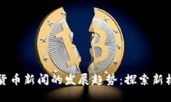 未来加密货币新闻的发展趋势：探索新机遇与挑