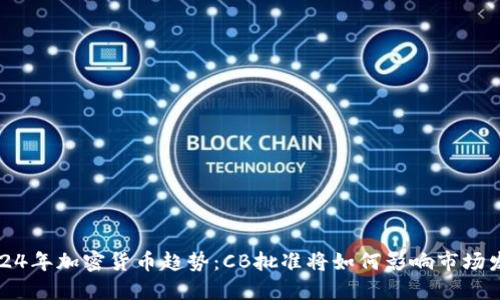 2024年加密货币趋势：CB批准将如何影响市场发展
