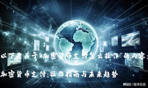 以下是关于“加密货币支付怎么操作”的内容：

加密货币支付：操作指南与未来趋势