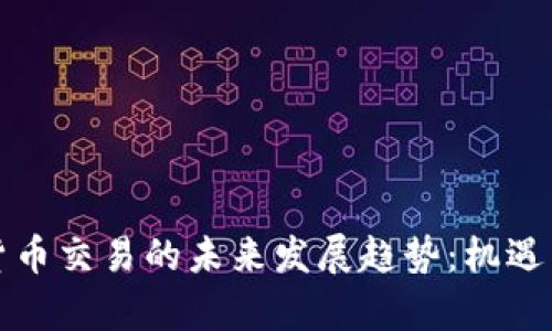 国内加密货币交易的未来发展趋势:机遇与挑战并存