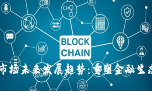 台湾加密货币市场未来发展趋势:重塑金融生态的机遇与挑战