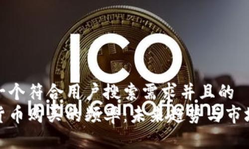 思考一个符合用户搜索需求并且的  
加密货币购买的频率：未来趋势与市场洞察