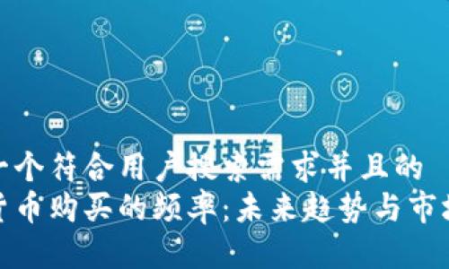 思考一个符合用户搜索需求并且的  
加密货币购买的频率：未来趋势与市场洞察