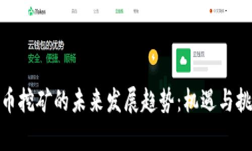 加密货币挖矿的未来发展趋势:机遇与挑战并存