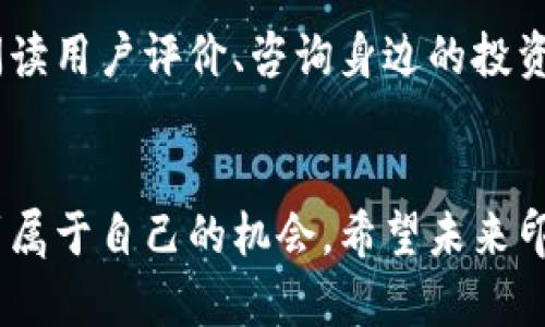 jiaoti未来几年印度加密货币市场的利空因素分析/jiaoti
印度加密货币,加密市场,政策风险,投资趋势/guanjianci

引言
近年来，加密货币在全球范围内的爆发式增长吸引了无数投资者的关注，而印度市场尤其引起了大家的瞩目。然而，随着市场的发展，印度加密货币也面临着一些不能忽视的利空因素。作为一个充满活力和潜力的新兴市场，印度的加密货币环境正经历着剧烈的变化，一些政策、市场和社会因素都在影响着这个市场的未来走向。

印度加密货币市场的现状
在尝试深入了解印度加密货币市场之前，我们有必要先对其现状进行一番描绘。印度拥有着世界上最大的青年人口群体，数字货币的普及显得颇具潜力。然而，市场的不确定性，如政策的模糊、交易平台的安全性等因素却让投资者们心存忌惮。极少数大型交易所主导了整个市场，而普通投资者在面对信息不对称时，经常处于劣势。

利空因素一：政策的不确定性
毫无疑问，政策是影响加密货币市场最直接的因素之一。印度政府对加密货币的态度经历了多次波动，从最初的封杀到后来的接受，再到近年频繁出现的“将要立法监管”的说法，让人感到无比困惑。例如，政府曾在2021年公布了对加密货币的严格监管提案，但最终仍未实施，实力机构的态度不明让市场信心大减。

对此，我真心觉得，法律的不明确与政府对加密货币缺乏明确态度，使得投资者在决策时，无论是要积极入场还是选择观望，都显得格外犹豫。而这种政策的不确定性不仅阻碍了新投资者的加入，也让老投资者对未来感到迷茫。

利空因素二：市场的波动性
加密货币市场向来以其高度的波动性著称，而在印度市场尤为明显。由于市场相对幼稚，交易量相对较低，再加上国际市场动态的牵动，使得价格波动变得更加剧烈。无论是比特币、以太坊还是其他小型加密货币，短期内都可能会有较大幅度的价格变动。

作为一个普通的投资者，我不得不感慨这种不稳定真的让人“有点遗憾”。为了追求高收益，我们常常不得不忍受风险巨大的市场波动。很多人曾经因为一时的贪婪而进入市场，最终却因为忍受不了价格的变化而选择离场。这种情绪在投资者之间的蔓延，使得市场情绪时常处于紧张状态，给未来的投资决策设置了重重障碍。

利空因素三：安全问题
加密货币的去中心化特性虽然给人们带来了隐私和自由，但也不可避免地引发了一系列安全隐患。数据泄露、黑客攻击、交易所倒闭等问题频频发生，这些都让投资者的血汗钱处于危险之中。从历史上看，印度市场上的某些交易所曾遭遇过严重的安全事件，导致大量用户资产被盗，进而引发了广泛的恐慌。

我相信每一位投资者都希望能够安心地投资，但现实却让人感到程“有点无奈”。当我们看到交易所关闭或黑客事件时，都会感到深深的惋惜和无力。而这些安全隐患不仅影响了投资者的信心，对整个市场发展也产生了消极影响，难以长期吸引新的投资者进入这个行业。

利空因素四：缺乏教育和知识普及
尽管加密货币在过去几年引起了广泛关注，但依然有很多人对其了解甚少。大多数普通民众对加密货币不仅缺乏知识，也缺乏实际操作经验。这使得投资者在进入市场时，往往遭遇不必要的损失。这不仅是个人的问题，甚至影响到整个市场的发展。

我常常会跟朋友们分享自己对加密货币的看法，真心觉得教育和知识普及极为重要。在一个信息不对称的市场中，鸟瞰加密行业的神秘面纱，让人能够更好地理解背后的逻辑，才能更清晰地判断市场机会。因此，呼吁各方共同努力，推动加密货币的教育和宣传，让更多的人能够理智地参与到这个新兴市场中。

未来发展方向的展望
面对如此多的利空因素，印度加密货币市场是否还有希望呢？从长远来看，我认为市场未来发展方向仍然光明。尽管短期可能受制于政策和市场波动等提升的风险，但随着技术的进步、国际市场的成熟以及政策的明确，印度的加密货币市场必将迎来新的机遇。

例如，未来政府可能会制定更加合理的监管政策，保护投资者的合法权益，同时也能有序引导市场的发展。市场参与者也能够借助不断完善的技术手段，保障交易的安全性与透明度。教育和知识普及的推广，能够为更多的投资者提供决策支持，使得整个市场变得更加理性成熟。

可能相关问题
h41. 印度政府的态度会在未来发生变化吗？/h4
这是行业内投资者们最关注的问题之一。随着全球范围内对加密货币的监管逐渐升温，印度政府也越来越意识到自身在这一领域的落后。部分专家认为，印度可能会借鉴其他国家的成功经验，制定合理可行的政策。因此，尽管当前态度尚不明朗，但长期来看，政府政策或会有所改善，推动市场向前发展。

h42. 如何选择安全的加密货币交易平台？/h4
选择一个安全可靠的加密货币交易平台确实是投资者最关心的问题之一。首先，可以通过查阅平台的资质和信誉，启用双重身份验证和其它安全设置，防止账户被盗。此外，阅读用户评价、咨询身边的投资者，对平台的安全性进行深入分析也是十分必要的。在选择平台时，最好选择那些在市场上已经有过多年经营历史的主流交易所，避免因追求高收益而落入不法平台的陷阱。

结语
总的来说，虽然印度加密货币市场目前面临诸多利空因素，但从长远来看，市场潜力依旧不容忽视。投资者唯有通过了解这些利空因素，理性分析市场走向，才能在波动中找到属于自己的机会。希望未来印度能在政策、技术和教育等各个方面加以改进，为加密货币的发展创造更加有利的环境。