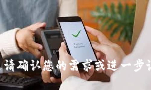 亲爱的用户，您的请求未能完整表达请确认您的需求或进一步说明，待我为您提供更为精准的帮助。