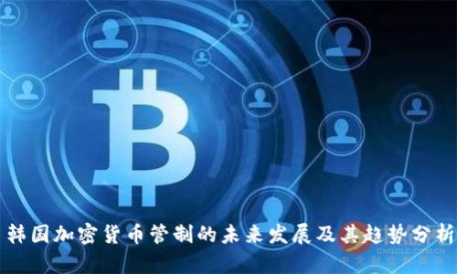 韩国加密货币管制的未来发展及其趋势分析