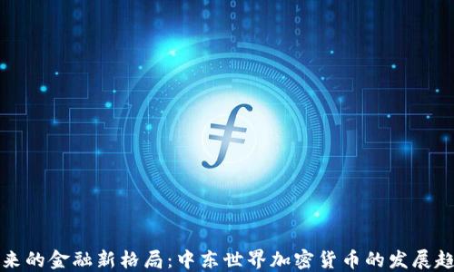 未来的金融新格局:中东世界加密货币的发展趋势
