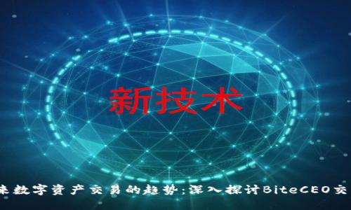 biatoiti未来数字资产交易的趋势:深入探讨BiteCEO交易所的崛起