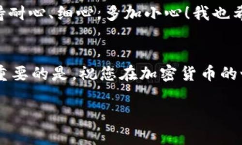 将OKEx上的币转到imToken钱包，虽然过程稍显复杂，但只要按照步骤操作，您很快就能完成转账。以下是详细的步骤指导：

### 第一步：准备工作
在进行转账之前，您需要确保以下几点：
ul
    li确保您在OKEx和imToken这两个平台的账户均已注册并完成身份验证。/li
    li在imToken钱包中，找到您希望接收的币种，并确认其地址。/li
    li确保您在OKEx账户中有足够的币可转出。/li
    li了解可能的转账费用和时间，避免在高峰期间转账。/li
/ul

### 第二步：获取imToken地址
接下来，您需要在imToken钱包中获取目标币种的接收地址：
ol
    li打开imToken钱包应用，并选择您想要接收币的类型（例如以太坊、比特币等）。/li
    li点击“接收”按钮，系统会显示您的钱包地址以及二维码。/li
    li复制这个地址，确保没有任何多余的空格或者字符。/li
/ol

### 第三步：在OKEx中进行提现操作
现在您准备好开始转账了，按照以下步骤在OKEx进行操作：
ol
    li登录到您的OKEx账户，选择“资产”菜单，然后点击“提币”。/li
    li在提币页面，选择您要转出的币种。/li
    li粘贴您从imToken复制的接收地址。请再次检查确保地址无误。/li
    li填写您要转出的数量，并确认确认转账的相关费用和时间。/li
    li完成所有信息后，点击“提交”。系统可能会要求您进行身份验证（如短信验证、邮箱验证等），请根据提示操作。/li
/ol

### 第四步：确认转账
转账完成后，您会在OKEx页面看到转账状态。在imToken钱包中，您也可以查看到转账状态：
ul
    li打开imToken，找到您对应的币种。/li
    li查看交易记录，确认交易是否到账。转账通常需要一定的时间，具体时间视网络拥堵情况而定。/li
/ul

### 常见问题

#### 问题1：转账需要多久才能到账？
这个问题真是让人关心！转账的时间通常取决于多种因素，例如网络拥堵、币种类型和OKEx的处理速度。通常情况下，普通转账都会在几分钟到几个小时内完成。但如果网络很拥堵或者遇到特殊情况，也可能需要更长时间。
我自己曾经有过一次转账，虽然系统提示一般在十分钟左右到账，但实际等了半个小时才收到，心里有点着急。不过，最后还是顺利到账了，大家不妨提前预留一些时间，以免影响个人计划。

#### 问题2：如果转错地址该怎么办？
这真是让人心慌的一件事！如果您不小心将币转错地址，可能很难找回。区块链的特性决定了交易一旦确认，就无法撤回或取消。这让我很有感触，因为我们在进行转账时一定要格外小心，确保每一步都正确。
不过，如果您转错的是同一类型的币（例如将比特币发送到另一个比特币地址），您可以尝试与接收方联系，看看是否能够找回。如果是转至错误的币种地址（比如将以太坊发送到比特币地址），那么找回的可能性就几乎为零了。因此，建议大家在转账时始终仔细核对地址，这点真的很重要。

### 总结
总的来说，将币从OKEx转到imToken的过程虽然看似复杂，但只要您按照步骤仔细操作，便能够顺利完成。在转账过程中，记得保持耐心、细心，多加小心！我也希望所有读者在进行加密货币交易时，都能得心应手，顺利安心。 

#### 结束语
希望这些详细的步骤和常见问题解答能帮助到您！如果您在转账过程中遇到任何麻烦，不妨多查阅官方文档或者向社区求助。最重要的是，祝您在加密货币的世界中，获取丰厚的收益，享受其中的乐趣！

这个过程大家都能掌握，对加密货币的使用与管理都有进一步的了解。真的很希望大家在币圈里都能顺顺利利，心想事成！