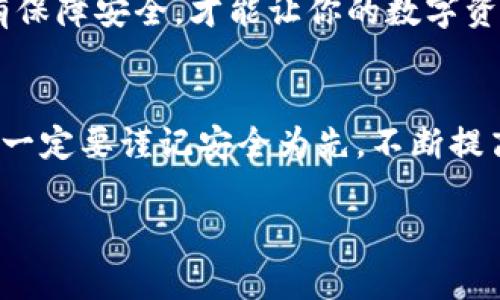 关于IM钱包如何将币转出，下面是一个详细的指南和步骤。本文将为你解答这一问题，并提供全面的信息，确保你可以顺利完成转账。

IM钱包简介
IM钱包是一款广受欢迎的数字货币钱包，支持多种加密货币的存储与管理。它以用户友好的界面和功能丰富而备受用户青睐。很多人使用IM钱包来存储他们的虚拟资产，但在需要将币转出时，可能会遇到一些困难。

IM钱包币转出的步骤
让我们一起看看如何将币从IM钱包转出。步骤虽然不复杂，但需要用户仔细操作，以免出现错误。

h4步骤一：打开IM钱包/h4
首先，确保你已经在手机或电脑上安装并打开IM钱包应用。如果你还没有帐户，需要先注册一个帐户并完成身份验证。

h4步骤二：找到你要转出的币种/h4
在IM钱包的界面中，找到你想要转出的币种。在钱包资产列表中，点击进入该币种的详细页面。

h4步骤三：选择转出/提币选项/h4
进入币种详细页面后，通常会有几个选项。找到“转出”或“提币”这样的选项并点击进入。

h4步骤四：输入转账信息/h4
在转账界面，你需要输入收款地址、转账金额等信息。确保收款地址的准确性，因为一旦转账完成，资金将无法找回。建议仔细核对地址，必要时可以复制粘贴，以减少输入错误的风险。“真心觉得，在这个环节尤其需要注意，保证资金安全。”

h4步骤五：确认转账/h4
确认所有信息无误后，点击“确认”按钮。系统可能会要求你输入密码或进行二次验证，以确保安全。完成后，你将自动进入转账记录页面。

h4步骤六：查看转账状态/h4
一般情况下，转账会立即处理，但是在某些情况下，可能需要一些时间。你可以在交易记录中查看转账状态，以确保资金成功到达收款地址。

转币时需注意的事项
在转账的过程中，有几个必须注意的事项：
ul
  li确认收款地址的准确性。/li
  li确保发送金额和矿工费的正确设置。/li
  li保持网络连接的稳定性，以确保交易顺利进行。/li
/ul

可能相关的问题
h4问题一：IM钱包是否支持所有币种的转出？/h4
IM钱包支持多种数字货币的存储和管理，但并非所有币种都可以直接转出。某些币种可能需要在特定的交易所进行兑换后才能转出到其他钱包。因此，在实际操作前，建议查看IM钱包支持的币种列表，了解具体情况。

h4问题二：如何保障转账的安全性？/h4
在进行任何数字货币的转账过程中，安全性是首要考虑的因素。以下是一些保障转账安全的建议：
ul
  li激活双重身份验证，增加安全保护。/li
  li注意网络环境，避免在不安全的WiFi环境中进行转账。/li
  li在进行大额转账前，可以先小额测试。/li
/ul
总体来说，IM钱包为用户提供了友好的转账功能，只要按照规范操作，就能轻松完成币种的转出。但唯有保障安全，才能让你的数字资产不受损失。“有点遗憾的是，一些用户在这方面并没有给予足够的重视。”

总结
通过以上的步骤和注意事项，相信你已经对如何将币从IM钱包转出有了清晰的了解。在今后的操作中，一定要谨记安全为先，不断提高对数字货币的认知和理解。希望这些信息能够对你助一臂之力，让你在数字资产的管理上游刃有余。 

你是否还有什么疑问？欢迎在评论区留言，我们乐于为你解答！