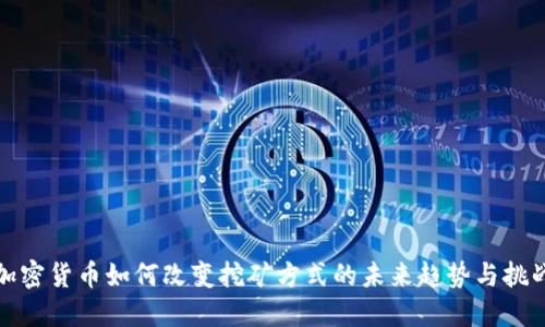 加密货币如何改变挖矿方式的未来趋势与挑战