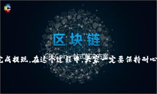 关于“imToken币怎么提现”，我可以为您提供详细的信息。请注意，由于不同的币种和转账方式，以及各种动态因素，具体的提现步骤可能会有所变化。下面是一般的步骤以及相关信息，供您参考。

### 一、什么是imToken

1.1 imToken简介
imToken是一款非常流行的数字钱包，支持多种币种的存储和管理。用户可以在钱包中进行转账、提现、购买等操作，使用起来非常方便。imToken不仅功能强大，而且通过其用户友好的界面，让更多人能够轻松进入区块链的世界。

1.2 imToken的特点
作为一款多币种支持的钱包，imToken具有高度安全性和隐私保护，用户可以对私钥完全掌控。同时，imToken还提供了去中心化的交易所和DApp浏览器等功能，使得用户可以在一个平台上完成多种操作。

### 二、imToken的提现步骤

2.1 提现金币的基本准备
在进行提现之前，您需要确保以下几点：首先，您的imToken钱包中需要有足够的余额；其次，您需要提前准备好提现到的目标地址，这通常是您的交易所或其他个人钱包的地址。

2.2 在imToken中选择提现
1. 打开imToken应用，输入您设置的密码以解锁钱包。
2. 进入“资产”页面，找到您想要提现的币种。
3. 点击该币种进入详细页面，找到“转账”或“提取”选项，这时会弹出一个转账界面。

2.3 输入提现信息
在转账界面中，您需要填写以下信息：
1. 目标地址：请仔细检查，确保输入无误，因为一旦转账成功，将无法找到相关资产。
2. 选择提现金额：在这里，您需要输入希望提现的金额，确保该金额不超过您钱包中的可用余额。
3. 手续费设置：大多数情况下，系统会自动建议一个手续费，您可以根据需要进行调整。

2.4 确认交易信息
在填写完上述信息后，仔细检查所有信息，确保无误后点击“确认”或“提交”。
此时，系统会提示您输入提款密码或使用生物识别技术进行确认。这是为了保障您的资产安全。

2.5 查看提现状态
交易提交后，您可以在“交易记录”中查看到该笔提现记录。如果交易已被确认，资金将会在一段时间内转入您指定的地址中。
不过，提现到交易所等其他钱包可能需要一段时间，视网络拥堵情况而定。至于具体到账时间，您可根据提现时所产生的交易单号，在区块链浏览器中查询。

### 三、提现时可能遇到的问题

3.1 遇到提现失败怎么办？
如果您的提现失败，首先不要慌张，可能是以下几种原因：
1. 网络问题：有时由于网络堵塞，交易可能无法被及时确认。
2. 目标地址错误：如果您输入了错误的地址，确认后的交易将无法退回。
3. 手续费不足：如果您选择的手续费较低，可能导致交易未能被矿工确认。
解决方法：检查您的网络连接，确保信息无误，必要时可联系imToken的客服进行咨询。

3.2 提现时间过长怎么处理？
如果您在提现后发现时间过长，建议您：
1. 检查交易状态：通过区块链浏览器查找您的交易记录，确认是否已经被处理。
2. 耐心等待：由于网络拥堵等外部因素，可能会导致提现时间延长。
3. 适当联系相关客服：如果等待时间超过预计，可以联系imToken或目标钱包的客服，寻求帮助。

### 四、结语

在使用imToken进行币种提现时，可能会面临一些挑战，但只要按照上述步骤操作，并仔细检查每一项信息，就能够顺利完成提现。在这个过程中，大家一定要保持耐心，不要因为一时的堵塞而感到焦虑。尤其在当前数字货币市场波动较大的情况下，合理应对、保持良好心态是非常关键的。

如果您有任何相关的问题或想要更深入的了解imToken及数字货币的使用，欢迎随时提问！