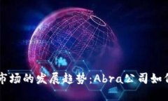 未来加密货币市场的发展趋势：Abra公司如何引领