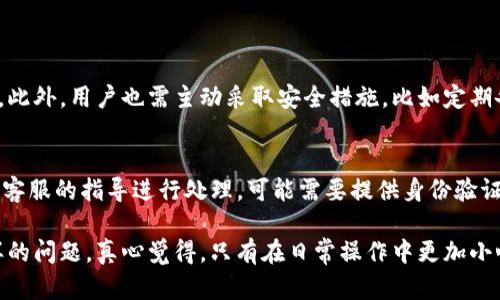 关于“imToken钱包取钱会被冻结吗”的问题，我们可以进行详细说明。一些使用加密货币钱包的用户可能会担心他们的资金安全，尤其是在取款的过程中。让我们一起深入探讨这个话题。

imToken钱包简介
imToken是一款流行的数字货币钱包，支持多种区块链资产的存储和管理。自2016年推出以来，imToken因其用户友好的界面以及强大的安全性受到广泛欢迎。作为一个去中心化的钱包，imToken实现了对用户资产的完全控制和保护，没有中心化的监管机构干预。

取款流程的安全性
首先，我们需要了解imToken的取款流程。在进行任何资金转出操作之前，用户通常需要验证自己的身份和密码。这些安全措施旨在保护用户的资产不被非法盗取。然而，许多用户在操作过程中常常存在疑虑：取款是否会导致钱包被冻结？

实际上，imToken钱包本身并不会主动冻结用户的资金。资金被冻结的情况通常与特定操作有关。例如，如果用户在未遵循合规流程的情况下进行大额交易，或者在平台内存在异常行为，可能会引发异常监测机制，进而导致账户暂时冻结。

可能导致冻结的原因
虽然imToken钱包本身不会冻结账户，但以下几种情况可能引发被冻结的风险：
ul
    listrong异常交易活动：/strong例如频繁的大额交易、转账到高风险的地址等。/li
    listrong使用不合规交易所：/strong如果用户将资金转入或转出某些被监管机构列为高风险的交易所，可能会遭遇交易监控。/li
    listrong违反当地法律法规：/strong例如进行洗钱、欺诈等活动，都会导致钱包被监管机构监控。/li
/ul

如何保护你的imToken钱包
为了避免账户被冻结，用户应采取以下措施来保护他们的imToken钱包：
ul
    listrong定期更新密码：/strong定期更改密码，并确保其复杂性，增加安全性。/li
    listrong启用二步验证：/strong尽量开启二步验证功能，这样即便密码被盗，资产也能受到一定程度的保护。/li
    listrong警惕可疑交易：/strong如果发现自己的账户出现不明交易，应立即联系客服进行查询和处理。/li
/ul

总结
在imToken钱包中进行取款操作时，用户不必过于害怕被冻结的问题。只要遵循正常的交易流程，确保资产安全，一般不会出现资金被冻结的情况。不过，保持警惕，了解可能导致冻结的风险，以及采取合适的安全措施，总是非常重要的。

常见问题
1. imToken的资产如何保障安全？
imToken钱包通过多个层面的安全机制来保障用户资产，包括私钥不离线存储、全加密技术、双重身份验证等。此外，用户也需主动采取安全措施，比如定期备份助记词、避免使用公共Wi-Fi进行交易等。

2. 如果我的账户被冻结，该怎么办？
如果用户发现自己的imToken账户被冻结，首先应联系imToken客服，了解具体冻结原因。在确认原因后，根据客服的指导进行处理，可能需要提供身份验证信息等。同时，建议保存相关的交易记录，以便进一步的追踪和投诉。

总而言之，担心imToken钱包取钱会被冻结并不是无缘无故的，但只要保持警惕，正确使用，通常不会遇到这样的问题。真心觉得，只有在日常操作中更加小心谨慎，才能更好地保护自己的资产。