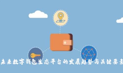 未来数字钱包生态平台的发展趋势与关键要素