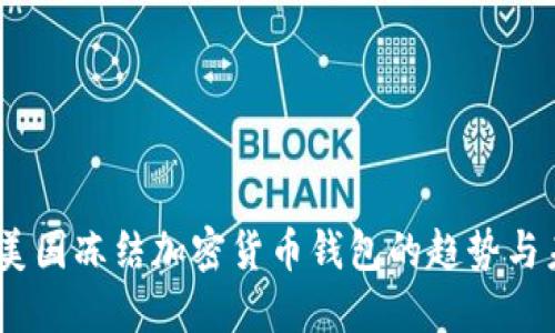 2023年美国冻结加密货币钱包的趋势与未来影响