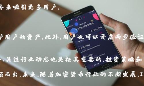 针对“im钱包有分红吗”的问题，IM钱包是一款在加密货币行业内逐渐崭露头角的数字钱包，涉及到分红问题，主要是用户对其投资回报的关注。下面将详细介绍IM钱包的基本信息、分红机制的详细解释以及对未来发展趋势的思考。

IM钱包简介
IM钱包是一种集成了数字资产存储、转账和交易功能的多功能加密货币钱包。它允许用户存储多种类型的数字资产，包括比特币、以太坊及其他各类代币。由于加密货币市场的迅猛发展，IM钱包的使用率也在逐步上升，许多人开始关注其提供的各种增值服务，包括分红机制。

IM钱包的分红机制
关于IM钱包是否有分红，首先需要明白它的分红机制是什么。如果IM钱包所声称的“分红”是基于用户持有的资产或交易量来进行分配的，那么这就意味着用户在钱包中的资产或活动水平将直接影响到他们获得的分红。这是一种奖励机制，旨在通过激励用户持有资产或积极参与交易来促进平台的发展。

在许多加密货币钱包和平台中，分红通常是通过代币奖励或手续费返还的方式进行。例如，当一个用户在平台上进行交易时，平台可能会从中提取一定比例的手续费，并将其分配给符合条件的用户。这样不仅增加了用户的收益，也提高了平台的活跃度。

不同于传统分红的特点
与传统股票的分红相比，IM钱包的分红机制有其独特性。首先，数字资产的收益往往波动较大，因此分红金额可能会随着市场行情的变化而有所波动。另外，IM钱包可能采用多种方式进行分红，如质押奖励、持币分红等，用户需要根据具体情况来判断和选择。

IM钱包的未来发展趋势
在加密货币行业快速发展的背景下，IM钱包的未来充满了可能性。首先，随着越来越多的用户进入数字货币市场，IM钱包需要不断提升其安全性和用户体验，以维持良好的市场竞争力。此外，分红制度的透明度和公正性也将直接影响用户的信任度和忠诚度。

未来，IM钱包可能还会进一步拓展其功能，不仅仅限于存储和交易，还可能引入更多的金融服务，例如借贷、理财等，通过提供综合性服务来吸引更多用户。

可能相关的问题
h4问题一：IM钱包的安全性如何？/h4
在选择数字钱包时，安全性是用户最为关心的问题之一。IM钱包的开发团队在安全测评中表现良好，采用了多种先进的加密技术来保护用户的资产。此外，用户也可以开启两步验证、绑定手机等方式来增强账户安全性。这些安全措施能够有效防止账户被盗、资产被用户恶意转移等问题，用户在使用时可以更加安心。

h4问题二：如何提高IM钱包的收益？/h4
想要在IM钱包中获得更高的收益，用户可以尝试多种方式，例如参与平台的交易活动，积极进行资产推荐等。同时，了解和掌握市场趋势、关注行业动态也是极其重要的。投资策略和市场分析的结合，将帮助用户在IM钱包中获取更丰厚的收益。

总结来说，IM钱包作为一种新兴的数字资产管理工具，其分红机制虽然略有独特之处，但正是这种创新激励机制让它在市场中逐渐脱颖而出。未来，随着加密货币行业的不断发展，IM钱包将在安全性、功能性以及用户体验上不断和提升，为用户提供更高质量的服务。