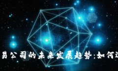 加密货币交易公司的未来发展趋势：如何选择和