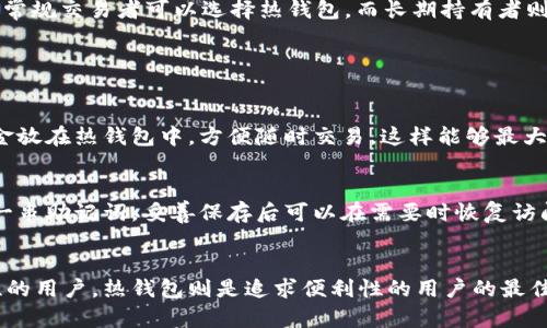 冷钱包和热钱包是加密货币存储的两种主要方式，两者在安全性和使用便利性上有所区别。下面是对这两个概念的详细解释：

冷钱包
冷钱包是指一种与互联网完全隔离的加密货币存储方式。冷钱包提供了高度的安全性，适合长时间存储大额的数字货币，防止黑客攻击和恶意软件的入侵。冷钱包通常以硬件形式存在，例如专门的加密货币硬件钱包、纸钱包或其他形式的物理存储设备。

热钱包
热钱包则是指与互联网连接的加密货币存储方式。这种钱包的使用更加方便，适合频繁交易和小额存储。热钱包通常运行在用户的电脑、手机或在线服务平台上，虽然操作更加简单，但由于持续连接互联网，这类钱包的安全性相对较低，容易受到网络攻击的威胁。

冷钱包与热钱包的对比
为了帮助大家更好地理解冷钱包与热钱包之间的区别，我们可以从多个方面进行比较。

h4安全性/h4
冷钱包因为与互联网隔离，因此安全性极高。它的设计是为了抵御黑客和恶意软件的攻击，用户可以放心地将大额资产存放在冷钱包中。相反，热钱包由于时刻连接互联网，虽然方便快捷，但也面临着更高的被攻击风险。

h4使用便利性/h4
热钱包在使用时极其方便，用户可以随时随地通过网络进行交易和转账。而冷钱包的使用则稍显繁琐，用户在需要进行交易时，必须将数字货币从冷钱包中转移到热钱包，这个过程可能会比较耗时。

h4成本/h4
冷钱包通常需要购买硬件设备或者承担一定的材料费用，例如纸钱包的打印费用等。热钱包大多数情况下是免费的，特别是在使用在线交易平台时。

冷钱包与热钱包的使用场景
了解冷钱包与热钱包的使用场景，可以让我们更加理性地选择适合自己的存储方式。

h4冷钱包的使用场景/h4
如果你是一位长期投资者，计划持有大量加密货币并且不打算频繁交易，那么冷钱包是一个非常合适的选择。特别是对于那些希望保护大量财富的投资者，冷钱包提供的安全性无疑是最大的优势。

h4热钱包的使用场景/h4
如果你是一位日常交易者，频繁进行加密货币交易或者需要随时使用一些小额资金，那么热钱包无疑是更合适的选择。热钱包能够快速响应市场变化，让用户随时把握交易机会。

如何选择合适的钱包
在选择冷钱包或热钱包时，用户应该考虑自己的具体需求。
首先，评估自己加密货币的存储金额。如果存储的金额较大，选择冷钱包会更安全；如果是小额资金，热钱包就足够用了。其次，考虑交易频率，常规交易者可以选择热钱包，而长期持有者则更适合冷钱包。最后，安全性也是一个关键因素，无论是选择冷钱包还是热钱包，都要确保自身的操作习惯和防护措施能够保障资金的安全。

常见问题解答

h41. 能否同时使用冷钱包和热钱包？/h4
是的，很多用户会同时使用冷钱包和热钱包。通常的做法是将大额资产储存在冷钱包中，以增加安全性，而将一些小额资产或频繁交易的资金放在热钱包中，方便随时交易。这样能够最大程度地平衡安全与便利，真心觉得是一个比较理想的存储方案。

h42. 冷钱包和热钱包的恢复方法是怎样的？/h4
无论是冷钱包还是热钱包，用户都应该妥善保管恢复助记词和私钥。在冷钱包中，许多硬件钱包提供了备份功能，用户在首次设定时会获得一串助记词，妥善保存后可以在需要时恢复访问。而热钱包的恢复方法通常依赖于平台的账户恢复机制，用户必须记住账户的登录信息和安全措施，才可以及时找回资金。

总结
在当今的数字货币世界中，冷钱包与热钱包各有其独特的优势和劣势，用户可以根据自身需求选择适合自己的钱包。冷钱包适合追求安全性的用户，热钱包则是追求便利性的用户的最佳选择。希望以上内容能帮助你更好地理解这两种钱包的性质，做出明智的选择。如果还有其他疑问或想法，真心欢迎讨论！