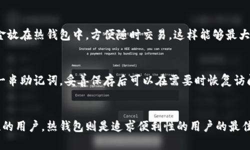 冷钱包和热钱包是加密货币存储的两种主要方式，两者在安全性和使用便利性上有所区别。下面是对这两个概念的详细解释：

冷钱包
冷钱包是指一种与互联网完全隔离的加密货币存储方式。冷钱包提供了高度的安全性，适合长时间存储大额的数字货币，防止黑客攻击和恶意软件的入侵。冷钱包通常以硬件形式存在，例如专门的加密货币硬件钱包、纸钱包或其他形式的物理存储设备。

热钱包
热钱包则是指与互联网连接的加密货币存储方式。这种钱包的使用更加方便，适合频繁交易和小额存储。热钱包通常运行在用户的电脑、手机或在线服务平台上，虽然操作更加简单，但由于持续连接互联网，这类钱包的安全性相对较低，容易受到网络攻击的威胁。

冷钱包与热钱包的对比
为了帮助大家更好地理解冷钱包与热钱包之间的区别，我们可以从多个方面进行比较。

h4安全性/h4
冷钱包因为与互联网隔离，因此安全性极高。它的设计是为了抵御黑客和恶意软件的攻击，用户可以放心地将大额资产存放在冷钱包中。相反，热钱包由于时刻连接互联网，虽然方便快捷，但也面临着更高的被攻击风险。

h4使用便利性/h4
热钱包在使用时极其方便，用户可以随时随地通过网络进行交易和转账。而冷钱包的使用则稍显繁琐，用户在需要进行交易时，必须将数字货币从冷钱包中转移到热钱包，这个过程可能会比较耗时。

h4成本/h4
冷钱包通常需要购买硬件设备或者承担一定的材料费用，例如纸钱包的打印费用等。热钱包大多数情况下是免费的，特别是在使用在线交易平台时。

冷钱包与热钱包的使用场景
了解冷钱包与热钱包的使用场景，可以让我们更加理性地选择适合自己的存储方式。

h4冷钱包的使用场景/h4
如果你是一位长期投资者，计划持有大量加密货币并且不打算频繁交易，那么冷钱包是一个非常合适的选择。特别是对于那些希望保护大量财富的投资者，冷钱包提供的安全性无疑是最大的优势。

h4热钱包的使用场景/h4
如果你是一位日常交易者，频繁进行加密货币交易或者需要随时使用一些小额资金，那么热钱包无疑是更合适的选择。热钱包能够快速响应市场变化，让用户随时把握交易机会。

如何选择合适的钱包
在选择冷钱包或热钱包时，用户应该考虑自己的具体需求。
首先，评估自己加密货币的存储金额。如果存储的金额较大，选择冷钱包会更安全；如果是小额资金，热钱包就足够用了。其次，考虑交易频率，常规交易者可以选择热钱包，而长期持有者则更适合冷钱包。最后，安全性也是一个关键因素，无论是选择冷钱包还是热钱包，都要确保自身的操作习惯和防护措施能够保障资金的安全。

常见问题解答

h41. 能否同时使用冷钱包和热钱包？/h4
是的，很多用户会同时使用冷钱包和热钱包。通常的做法是将大额资产储存在冷钱包中，以增加安全性，而将一些小额资产或频繁交易的资金放在热钱包中，方便随时交易。这样能够最大程度地平衡安全与便利，真心觉得是一个比较理想的存储方案。

h42. 冷钱包和热钱包的恢复方法是怎样的？/h4
无论是冷钱包还是热钱包，用户都应该妥善保管恢复助记词和私钥。在冷钱包中，许多硬件钱包提供了备份功能，用户在首次设定时会获得一串助记词，妥善保存后可以在需要时恢复访问。而热钱包的恢复方法通常依赖于平台的账户恢复机制，用户必须记住账户的登录信息和安全措施，才可以及时找回资金。

总结
在当今的数字货币世界中，冷钱包与热钱包各有其独特的优势和劣势，用户可以根据自身需求选择适合自己的钱包。冷钱包适合追求安全性的用户，热钱包则是追求便利性的用户的最佳选择。希望以上内容能帮助你更好地理解这两种钱包的性质，做出明智的选择。如果还有其他疑问或想法，真心欢迎讨论！
