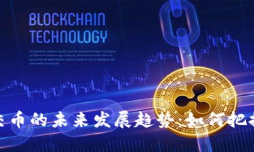 加密货币交币的未来发展趋势:如何把握投资机会