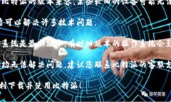 很抱歉，您在下载比特派时遇到了问题。首先，