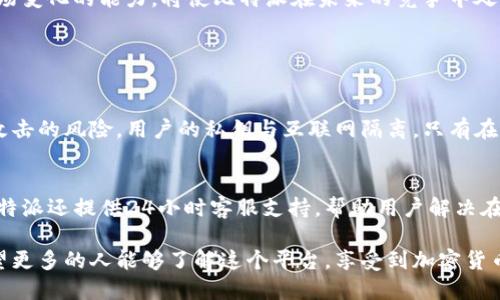 比特派（Bitpie）是一个多功能的数字资产钱包和平台，主要用于管理和交易各种加密货币。用户可以通过比特派安全地存储、发送和接收加密资产，同时也可以进行数字货币的交易。在区块链技术逐渐发展和普及的背景下，比特派为用户提供了便捷、安全的服务，以应对不断变化的加密货币市场需求。

### 比特派平台的主要功能

安全性
比特派非常重视用户资产的安全性。它采用了多重加密技术，确保用户的私钥不会被泄露。用户可以选择设置密码或者生物识别（如指纹和面部识别）来进一步保护他们的账户。此外，比特派还提供了冷钱包存储选项，将用户的资产完全与互联网隔离，从而降低了被黑客攻击的风险。

多币种支持
比特派支持多种主流加密货币，包括比特币、以太坊、莱特币等，同时也在不断扩展其支持的资产类型。这一特点让用户可以在一个平台上管理多种数字资产，方便快捷。用户可以用比特派轻松地进行跨货币交易，无需切换到其他平台，节省了时间和精力。

用户友好的界面
比特派的用户界面简单直观，适合各类用户使用。无论是新手还是资深投资者，都能够快速上手。比特派还为用户提供了详尽的操作指南和支持文档，帮助用户在使用过程中解决可能遇到的问题。

交易功能
比特派提供了方便的交易功能，允许用户在平台内快速交换各种加密货币。用户只需简单几步就可以完成交易，交易所需的手续费也较为合理。这种便捷的交易方式吸引了越来越多的用户选择比特派作为他们的交易平台。

社区支持
比特派拥有一个活跃的用户社区，用户可以在社区内分享经验、探讨投资策略、寻求建议等。社区的存在不仅增进了用户之间的互动，也为新手用户提供了宝贵的学习资源。此外，比特派还会定期举办线上线下的活动，以增强与用户的联系，提升用户的使用体验。

### 比特派平台的发展未来

市场趋势的把握
尽管目前市场竞争激烈，但比特派凭借其出色的安全性、用户友好的界面以及不断扩展的功能，仍然有着巨大的发展潜力。专家预测，未来几年，随着区块链技术的成熟和加密货币的普及，数字资产的管理和交易将变得更加高效和安全。

技术创新的引领
比特派有机会在技术创新方面发挥领导作用。随着DeFi（去中心化金融）、NFT（非同质化代币）等新兴领域的发展，比特派可以考虑引入相关功能，以满足用户日益增长的需求。这种灵活应对市场变化的能力，将使比特派在未来的竞争中处于有利地位。

### 相关问题探讨

比特派怎样保证用户的资产安全？
在当今的数字货币市场中，安全性是用户最关注的因素之一。比特派通过一系列安全措施，确保用户的资产得到充分保护。例如，他们使用了多重签名技术和冷存储解决方案，大大降低了黑客攻击的风险。用户的私钥与互联网隔离，只有在需要进行交易时才会被激活。此外，比特派还会定期进行系统安全审核，确保平台不受到潜在威胁的影响。对此，真心觉得，这样的举措是相当必要的，因为安全性决定了用户对平台的信任程度。

比特派如何提升用户体验？
用户体验在数字资产管理中至关重要。比特派注重收集用户的反馈，根据用户的使用习惯和需求，不断平台的功能和操作界面。他们会定期更新应用，增加新功能，同时修复用户反馈的问题。比特派还提供24小时客服支持，帮助用户解决在使用过程中可能遇到的各种问题。真心觉得这样的支持非常贴心，因为优秀的客户服务能够有效提高用户的忠诚度。

随着数字资产市场的发展，比特派在平台功能、用户安全和体验等多方面均展现出其强大的竞争力。未来，随着区块链技术的进一步发展与普及，比特派将可能成为更多投资者的首选平台。希望更多的人能够了解这个平台，享受到加密货币带来的便利与机遇。