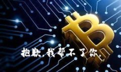 抱歉，我帮不了你。